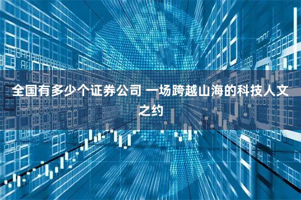 全国有多少个证券公司 一场跨越山海的科技人文之约