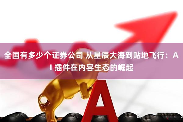 全国有多少个证券公司 从星辰大海到贴地飞行：AI 插件在内容生态的崛起