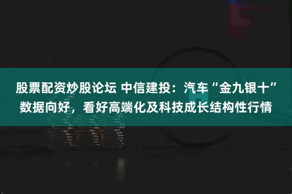 股票配资炒股论坛 中信建投：汽车“金九银十”数据向好，看好高端化及科技成长结构性行情