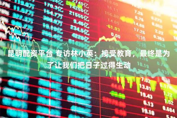 昆明配资平台 专访林小英：接受教育，最终是为了让我们把日子过得生动