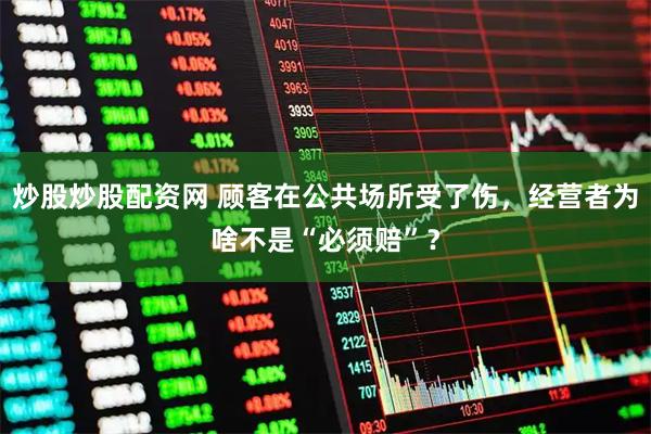 炒股炒股配资网 顾客在公共场所受了伤,经营者为啥不是“必须赔”?