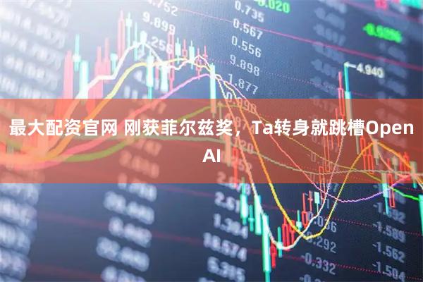最大配资官网 刚获菲尔兹奖，Ta转身就跳槽OpenAI
