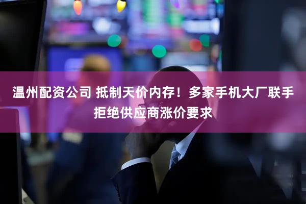温州配资公司 抵制天价内存!多家手机大厂联手拒绝供应商涨价要求