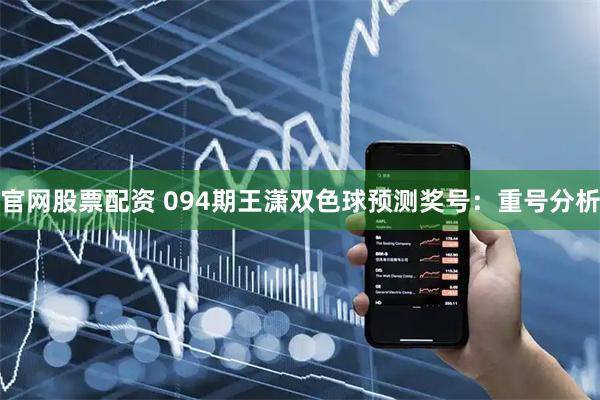 官网股票配资 094期王潇双色球预测奖号：重号分析