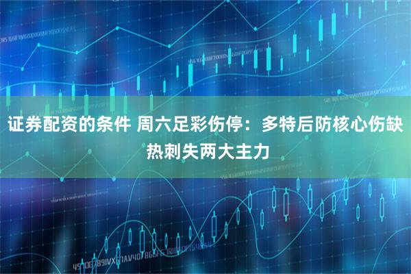 证券配资的条件 周六足彩伤停：多特后防核心伤缺 热刺失两大主力