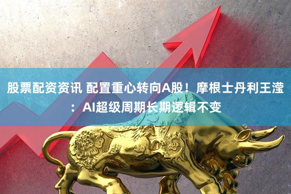 股票配资资讯 配置重心转向A股!摩根士丹利王滢:AI超级周期长期逻辑不变