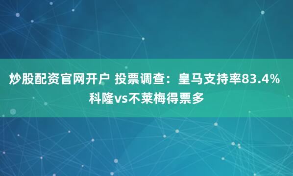 炒股配资官网开户 投票调查：皇马支持率83.4% 科隆vs不莱梅得票多