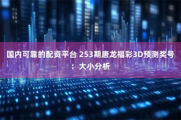 国内可靠的配资平台 253期唐龙福彩3D预测奖号：大小分析